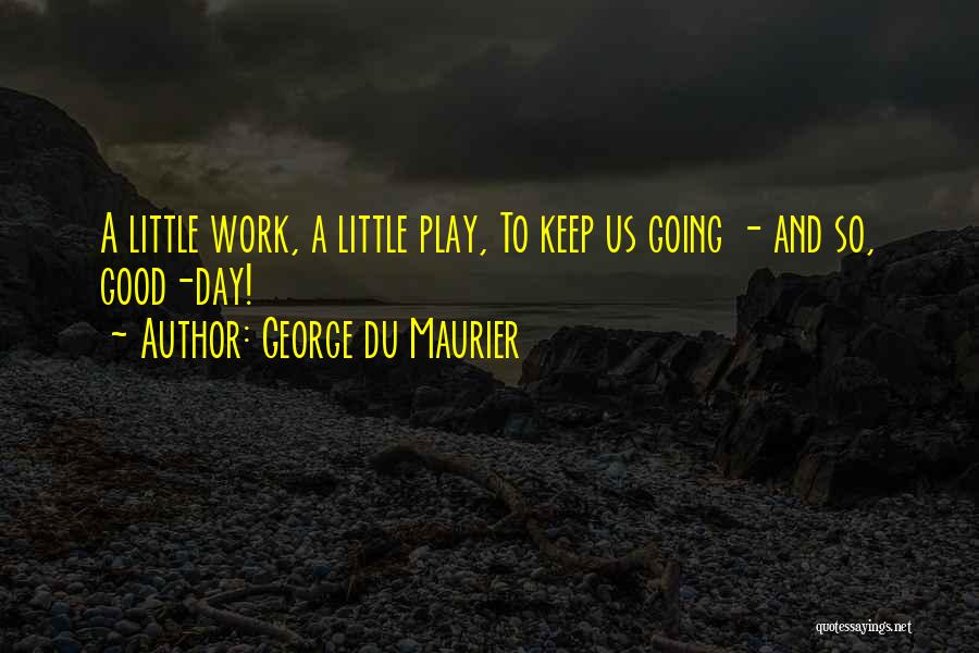 George Du Maurier Quotes: A Little Work, A Little Play, To Keep Us Going - And So, Good-day!