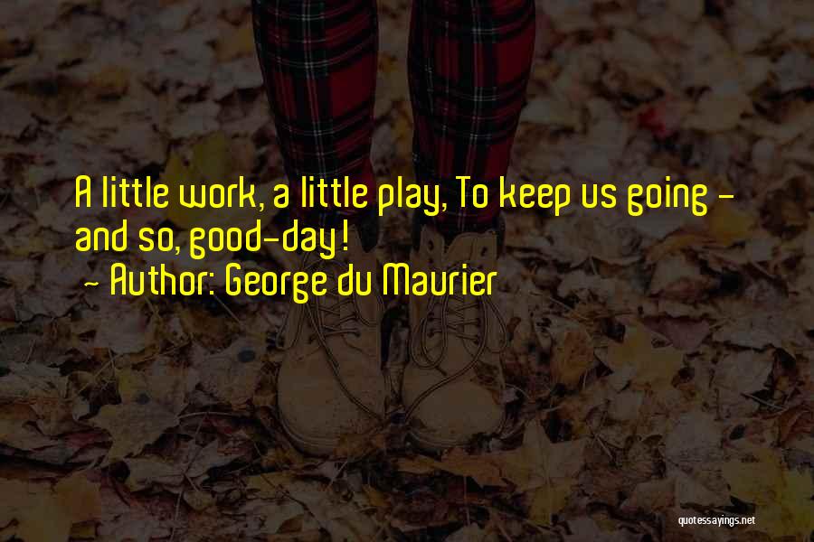 George Du Maurier Quotes: A Little Work, A Little Play, To Keep Us Going - And So, Good-day!