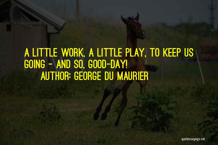 George Du Maurier Quotes: A Little Work, A Little Play, To Keep Us Going - And So, Good-day!