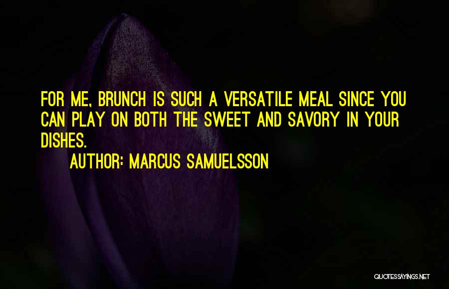 Marcus Samuelsson Quotes: For Me, Brunch Is Such A Versatile Meal Since You Can Play On Both The Sweet And Savory In Your