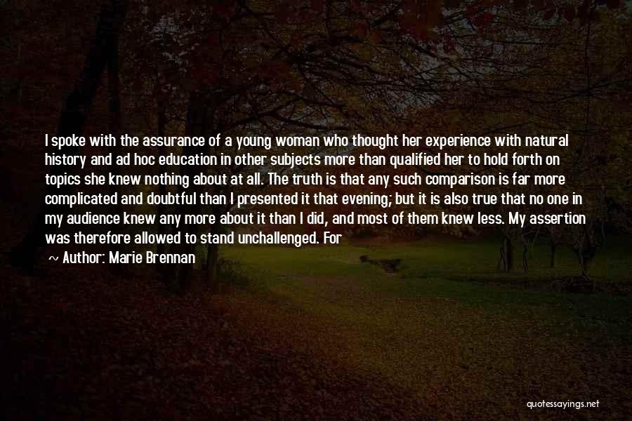 Marie Brennan Quotes: I Spoke With The Assurance Of A Young Woman Who Thought Her Experience With Natural History And Ad Hoc Education