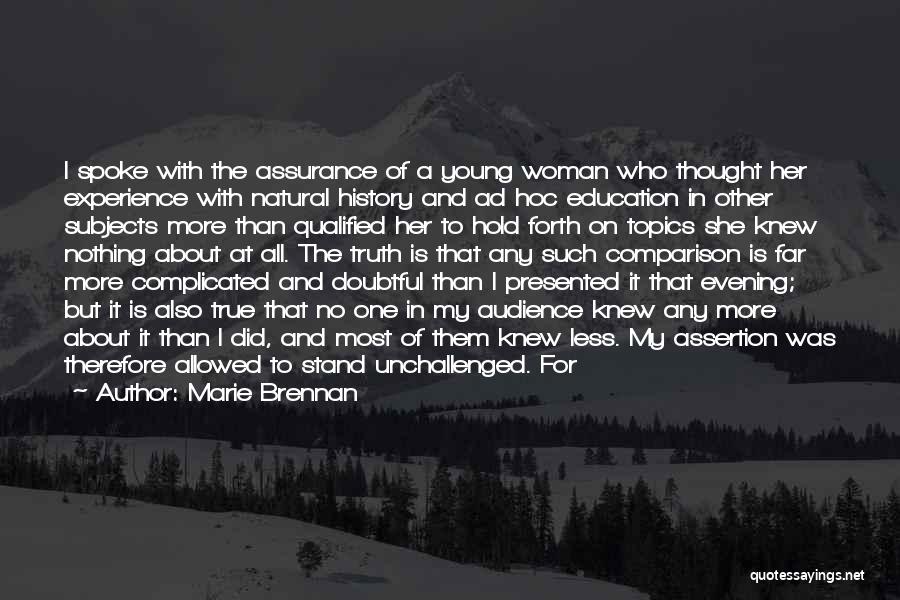 Marie Brennan Quotes: I Spoke With The Assurance Of A Young Woman Who Thought Her Experience With Natural History And Ad Hoc Education