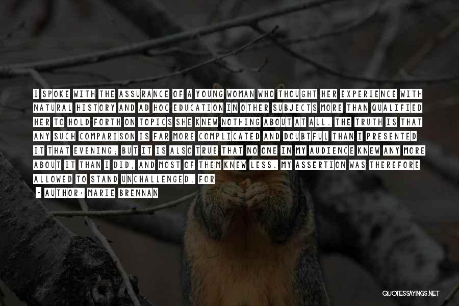 Marie Brennan Quotes: I Spoke With The Assurance Of A Young Woman Who Thought Her Experience With Natural History And Ad Hoc Education