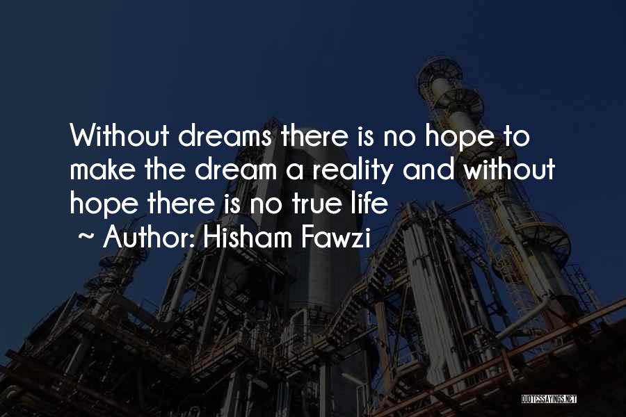 Hisham Fawzi Quotes: Without Dreams There Is No Hope To Make The Dream A Reality And Without Hope There Is No True Life