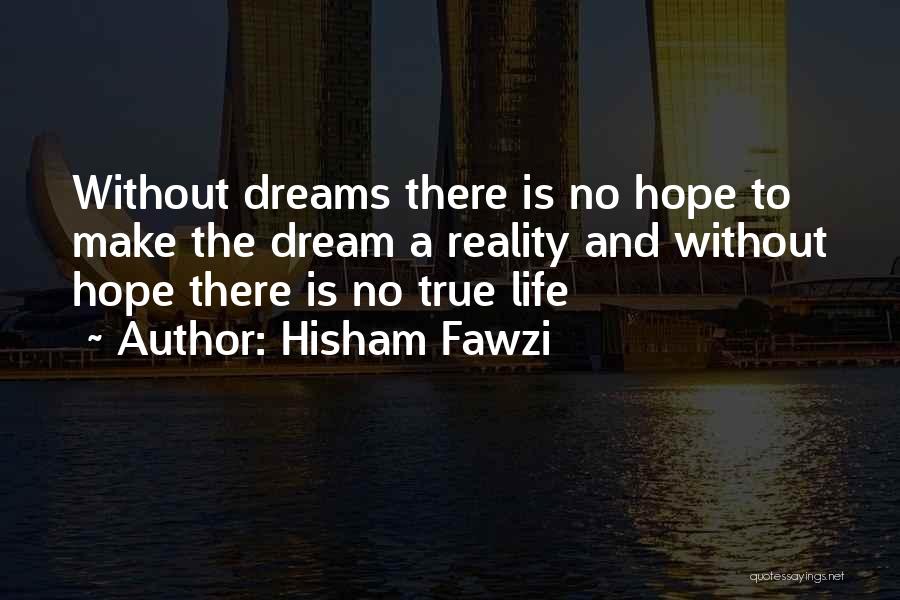 Hisham Fawzi Quotes: Without Dreams There Is No Hope To Make The Dream A Reality And Without Hope There Is No True Life