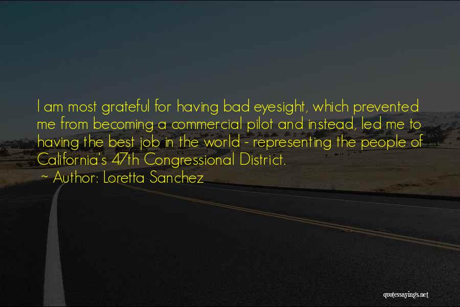 Loretta Sanchez Quotes: I Am Most Grateful For Having Bad Eyesight, Which Prevented Me From Becoming A Commercial Pilot And Instead, Led Me