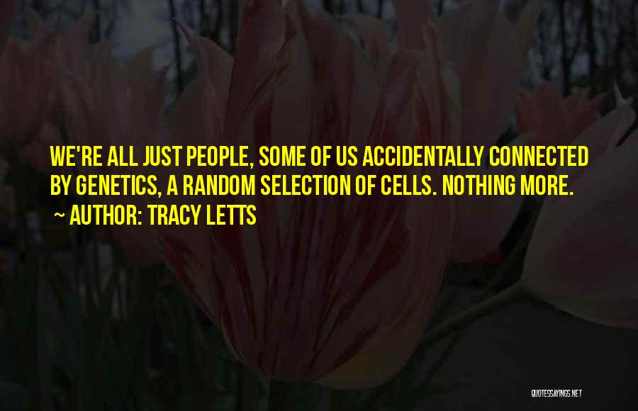 Tracy Letts Quotes: We're All Just People, Some Of Us Accidentally Connected By Genetics, A Random Selection Of Cells. Nothing More.