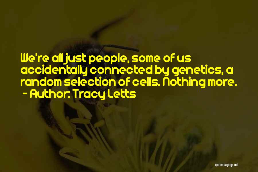 Tracy Letts Quotes: We're All Just People, Some Of Us Accidentally Connected By Genetics, A Random Selection Of Cells. Nothing More.