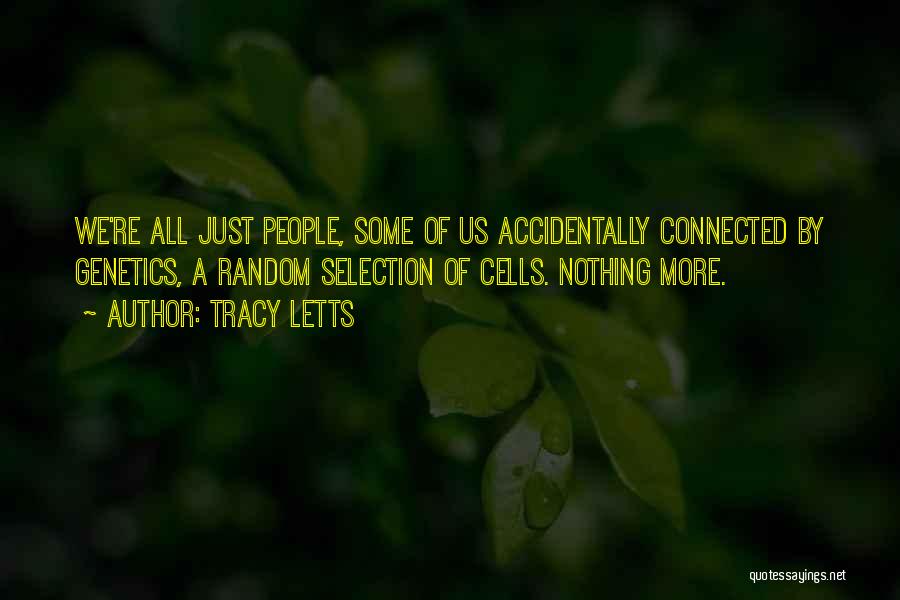 Tracy Letts Quotes: We're All Just People, Some Of Us Accidentally Connected By Genetics, A Random Selection Of Cells. Nothing More.