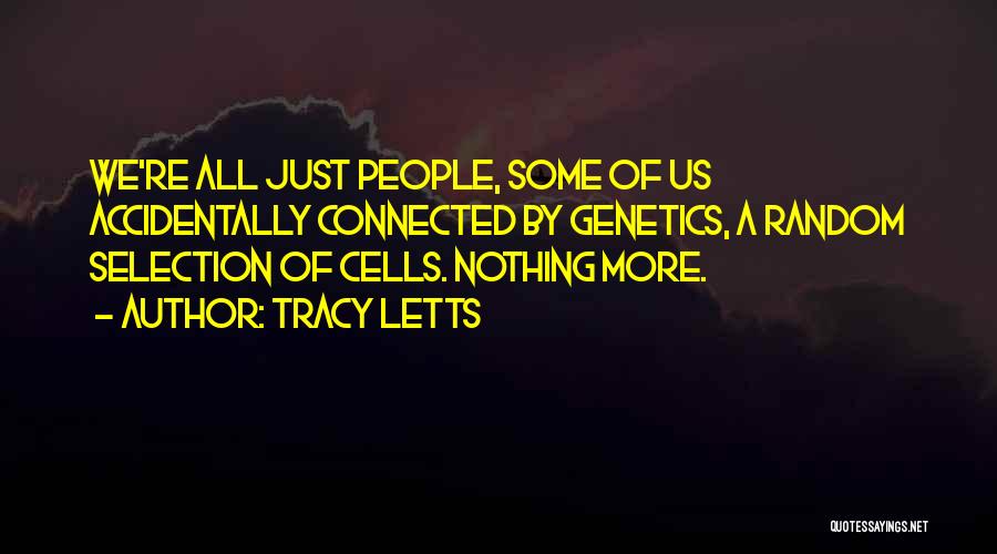 Tracy Letts Quotes: We're All Just People, Some Of Us Accidentally Connected By Genetics, A Random Selection Of Cells. Nothing More.