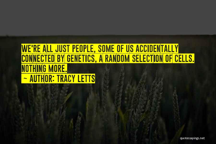 Tracy Letts Quotes: We're All Just People, Some Of Us Accidentally Connected By Genetics, A Random Selection Of Cells. Nothing More.