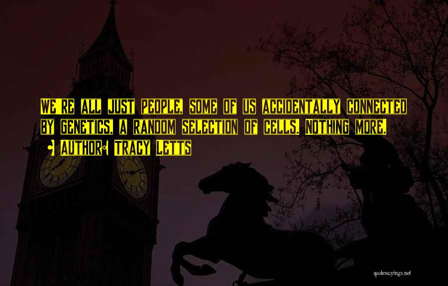 Tracy Letts Quotes: We're All Just People, Some Of Us Accidentally Connected By Genetics, A Random Selection Of Cells. Nothing More.