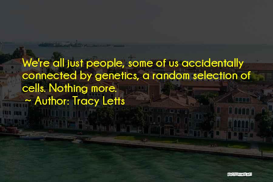 Tracy Letts Quotes: We're All Just People, Some Of Us Accidentally Connected By Genetics, A Random Selection Of Cells. Nothing More.
