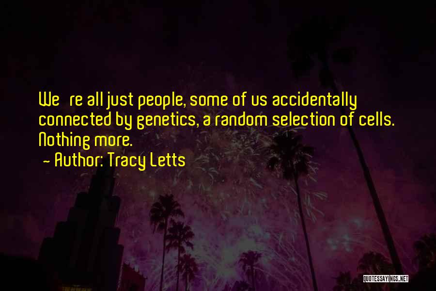 Tracy Letts Quotes: We're All Just People, Some Of Us Accidentally Connected By Genetics, A Random Selection Of Cells. Nothing More.