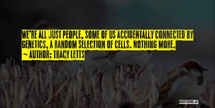 Tracy Letts Quotes: We're All Just People, Some Of Us Accidentally Connected By Genetics, A Random Selection Of Cells. Nothing More.