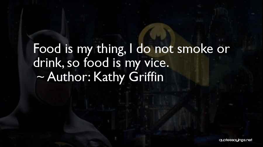 Kathy Griffin Quotes: Food Is My Thing, I Do Not Smoke Or Drink, So Food Is My Vice.