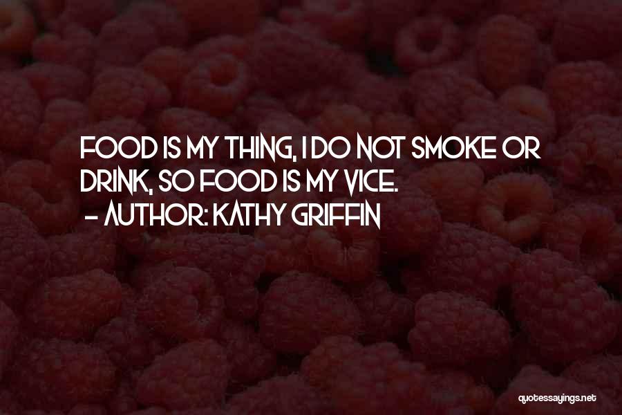 Kathy Griffin Quotes: Food Is My Thing, I Do Not Smoke Or Drink, So Food Is My Vice.