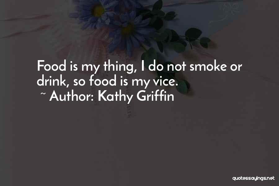 Kathy Griffin Quotes: Food Is My Thing, I Do Not Smoke Or Drink, So Food Is My Vice.
