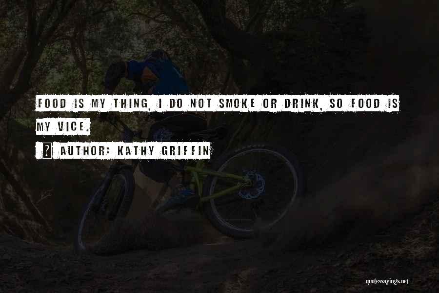 Kathy Griffin Quotes: Food Is My Thing, I Do Not Smoke Or Drink, So Food Is My Vice.