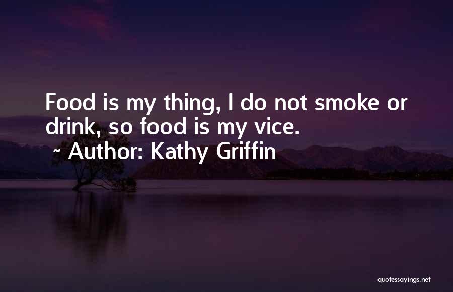 Kathy Griffin Quotes: Food Is My Thing, I Do Not Smoke Or Drink, So Food Is My Vice.