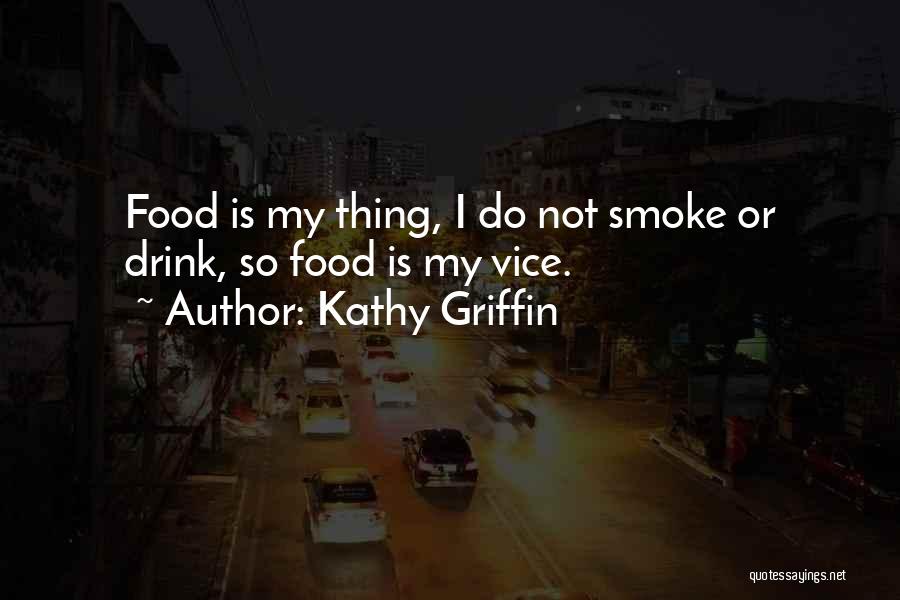 Kathy Griffin Quotes: Food Is My Thing, I Do Not Smoke Or Drink, So Food Is My Vice.
