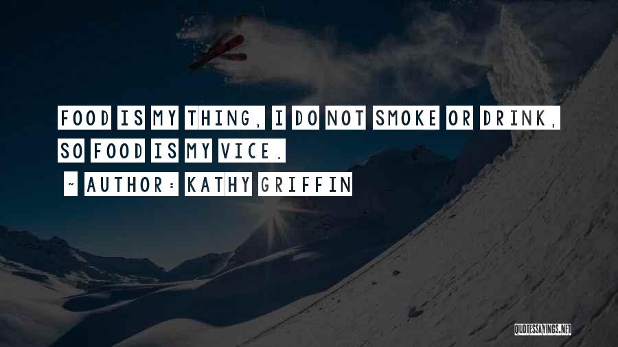 Kathy Griffin Quotes: Food Is My Thing, I Do Not Smoke Or Drink, So Food Is My Vice.