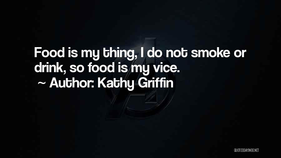 Kathy Griffin Quotes: Food Is My Thing, I Do Not Smoke Or Drink, So Food Is My Vice.