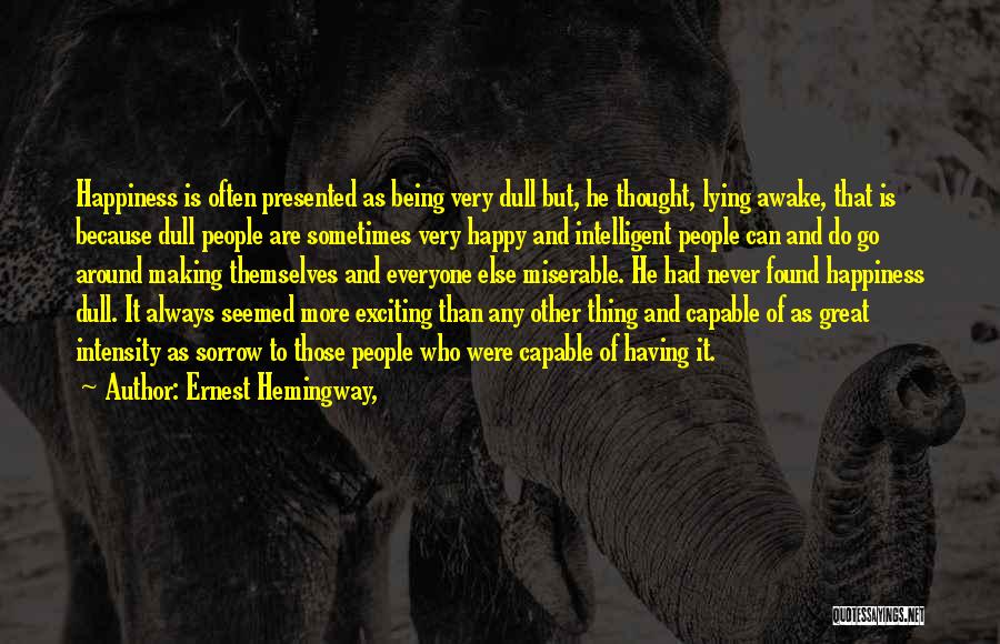 Ernest Hemingway, Quotes: Happiness Is Often Presented As Being Very Dull But, He Thought, Lying Awake, That Is Because Dull People Are Sometimes