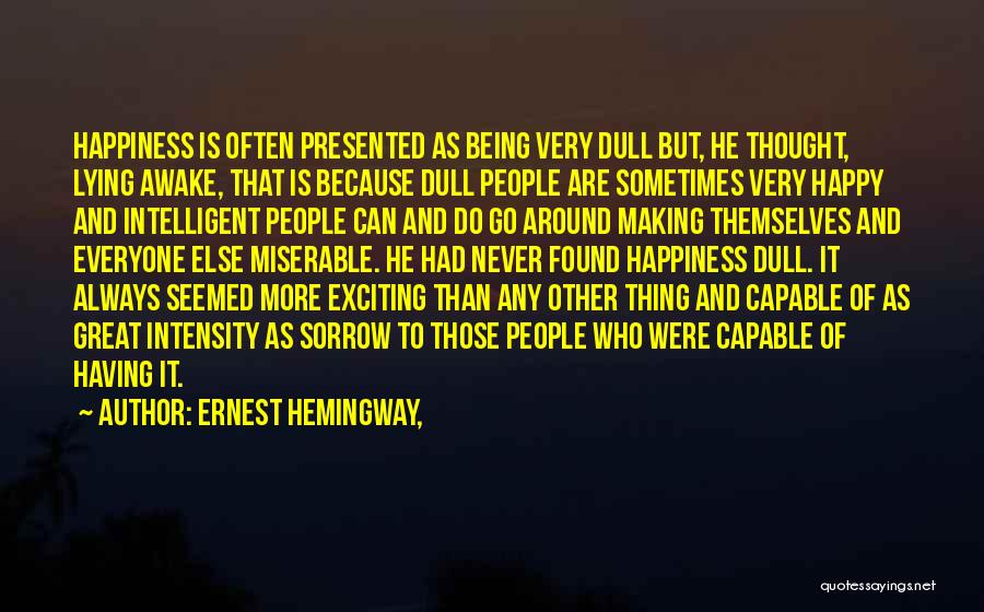 Ernest Hemingway, Quotes: Happiness Is Often Presented As Being Very Dull But, He Thought, Lying Awake, That Is Because Dull People Are Sometimes