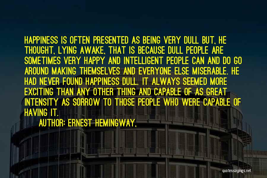 Ernest Hemingway, Quotes: Happiness Is Often Presented As Being Very Dull But, He Thought, Lying Awake, That Is Because Dull People Are Sometimes