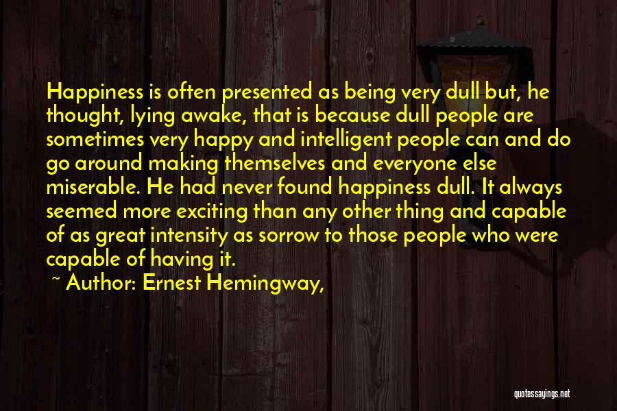 Ernest Hemingway, Quotes: Happiness Is Often Presented As Being Very Dull But, He Thought, Lying Awake, That Is Because Dull People Are Sometimes