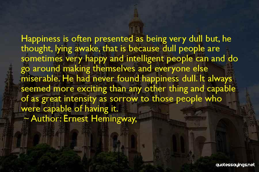 Ernest Hemingway, Quotes: Happiness Is Often Presented As Being Very Dull But, He Thought, Lying Awake, That Is Because Dull People Are Sometimes