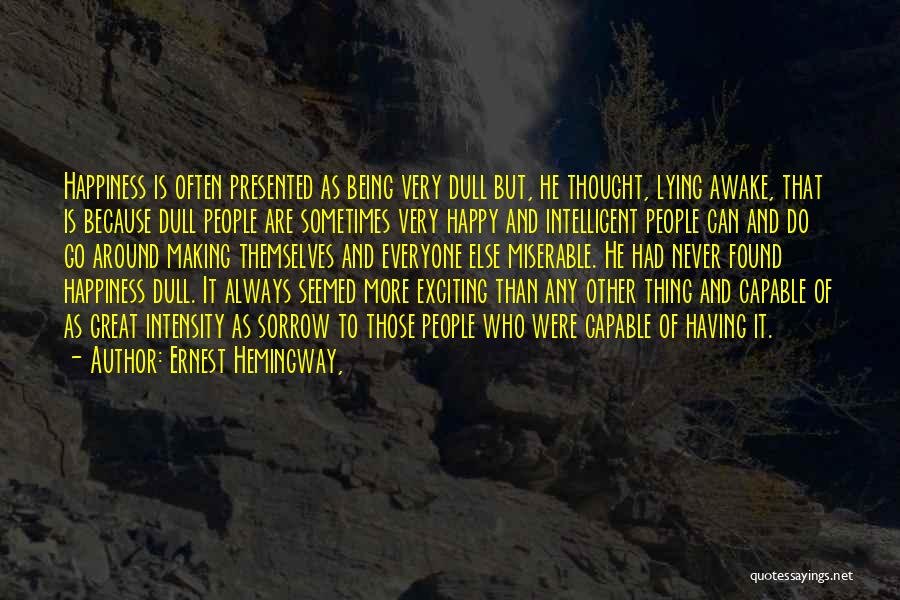 Ernest Hemingway, Quotes: Happiness Is Often Presented As Being Very Dull But, He Thought, Lying Awake, That Is Because Dull People Are Sometimes