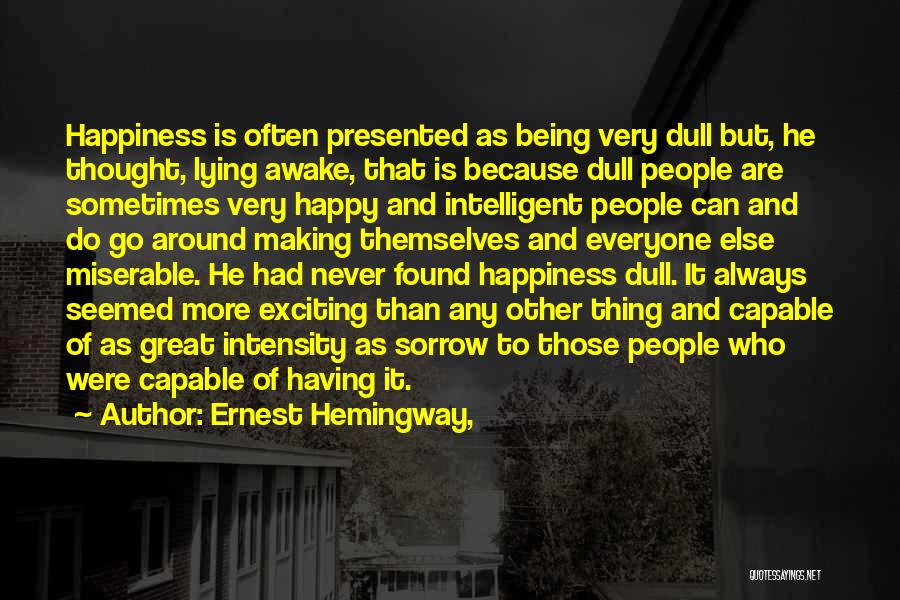 Ernest Hemingway, Quotes: Happiness Is Often Presented As Being Very Dull But, He Thought, Lying Awake, That Is Because Dull People Are Sometimes