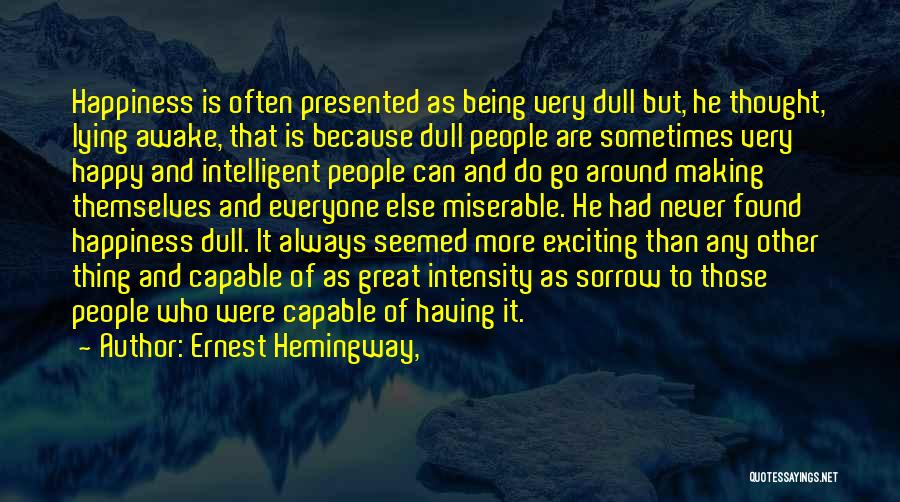 Ernest Hemingway, Quotes: Happiness Is Often Presented As Being Very Dull But, He Thought, Lying Awake, That Is Because Dull People Are Sometimes