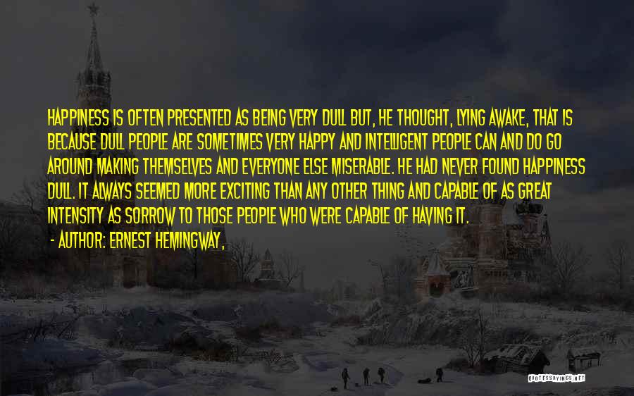 Ernest Hemingway, Quotes: Happiness Is Often Presented As Being Very Dull But, He Thought, Lying Awake, That Is Because Dull People Are Sometimes