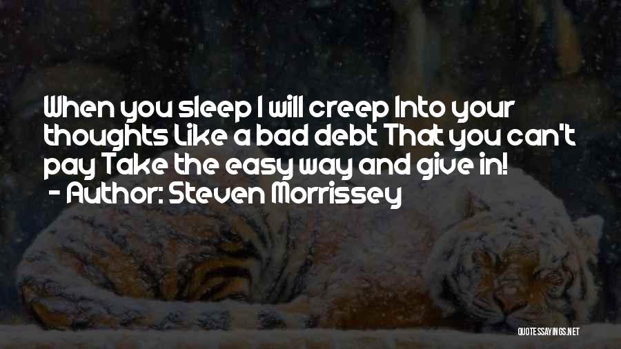 Steven Morrissey Quotes: When You Sleep I Will Creep Into Your Thoughts Like A Bad Debt That You Can't Pay Take The Easy