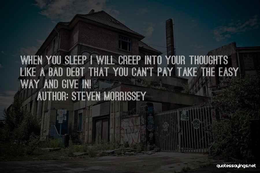 Steven Morrissey Quotes: When You Sleep I Will Creep Into Your Thoughts Like A Bad Debt That You Can't Pay Take The Easy