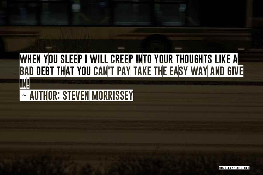 Steven Morrissey Quotes: When You Sleep I Will Creep Into Your Thoughts Like A Bad Debt That You Can't Pay Take The Easy