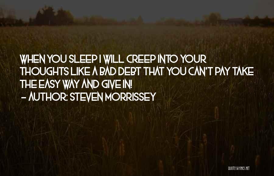 Steven Morrissey Quotes: When You Sleep I Will Creep Into Your Thoughts Like A Bad Debt That You Can't Pay Take The Easy