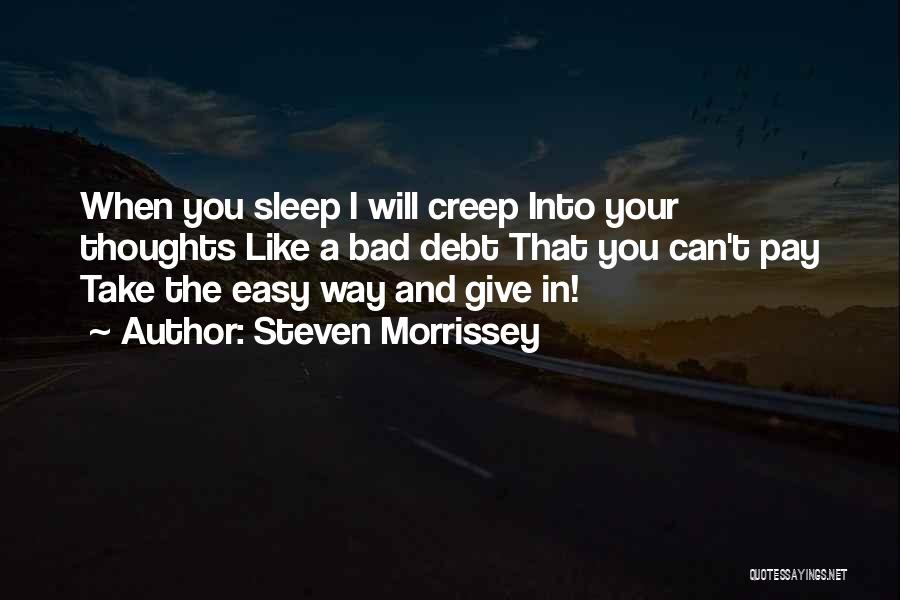 Steven Morrissey Quotes: When You Sleep I Will Creep Into Your Thoughts Like A Bad Debt That You Can't Pay Take The Easy