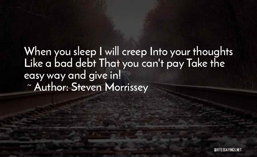 Steven Morrissey Quotes: When You Sleep I Will Creep Into Your Thoughts Like A Bad Debt That You Can't Pay Take The Easy