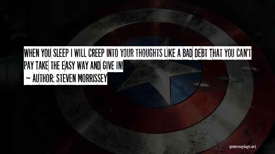 Steven Morrissey Quotes: When You Sleep I Will Creep Into Your Thoughts Like A Bad Debt That You Can't Pay Take The Easy