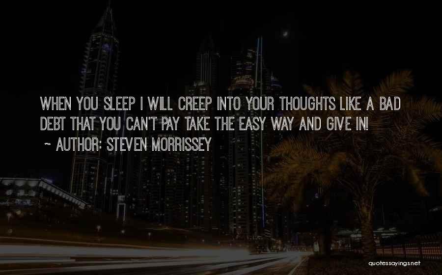 Steven Morrissey Quotes: When You Sleep I Will Creep Into Your Thoughts Like A Bad Debt That You Can't Pay Take The Easy