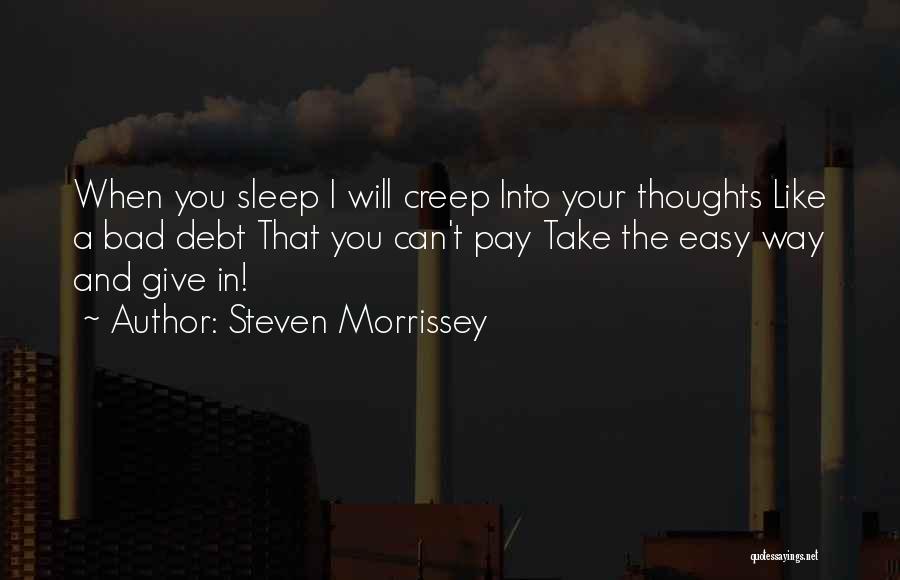 Steven Morrissey Quotes: When You Sleep I Will Creep Into Your Thoughts Like A Bad Debt That You Can't Pay Take The Easy