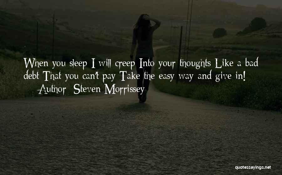 Steven Morrissey Quotes: When You Sleep I Will Creep Into Your Thoughts Like A Bad Debt That You Can't Pay Take The Easy