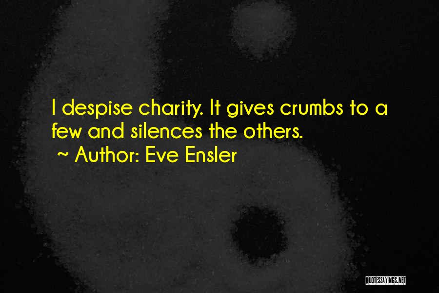 Eve Ensler Quotes: I Despise Charity. It Gives Crumbs To A Few And Silences The Others.