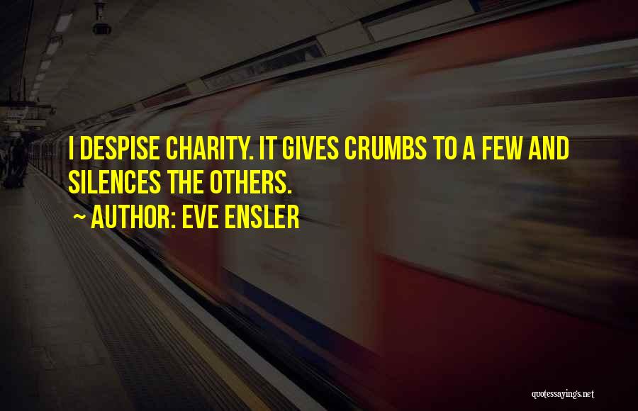 Eve Ensler Quotes: I Despise Charity. It Gives Crumbs To A Few And Silences The Others.