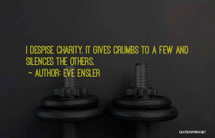Eve Ensler Quotes: I Despise Charity. It Gives Crumbs To A Few And Silences The Others.