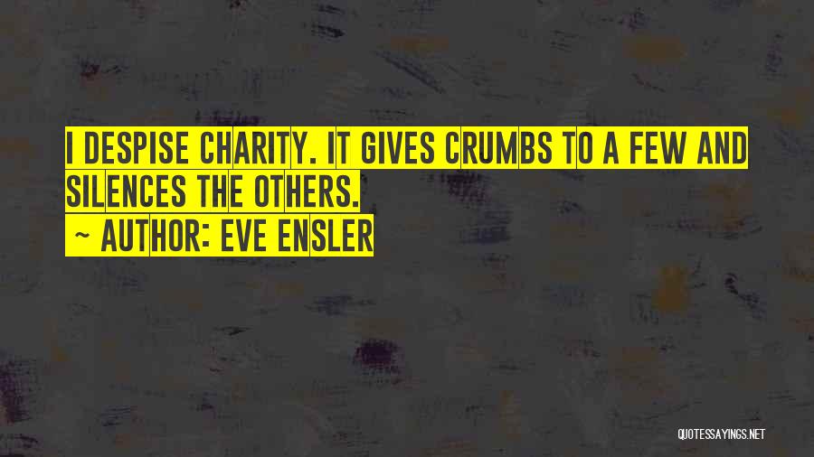 Eve Ensler Quotes: I Despise Charity. It Gives Crumbs To A Few And Silences The Others.